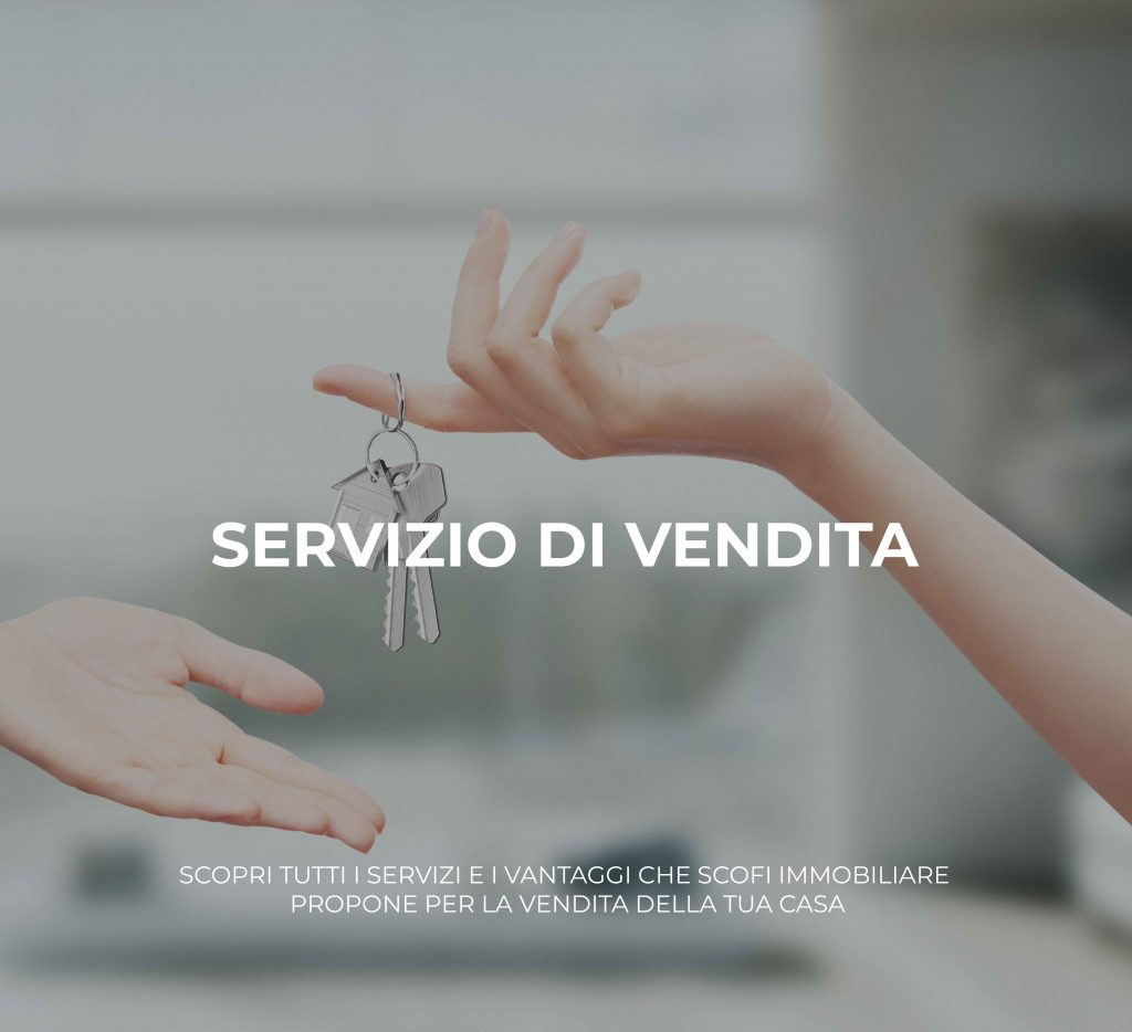 SERVIZIO DI VENDITA Scopri tutti i servizi e i vantaggi che Scofi Immobiliare propone per la vendita della tua casa.